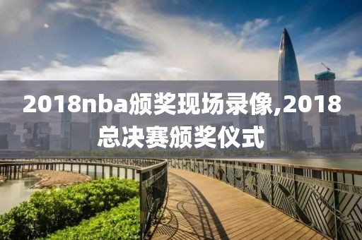 2018nba颁奖现场录像,2018总决赛颁奖仪式