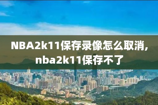 NBA2k11保存录像怎么取消,nba2k11保存不了