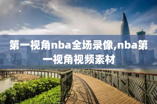 第一视角nba全场录像,nba第一视角视频素材