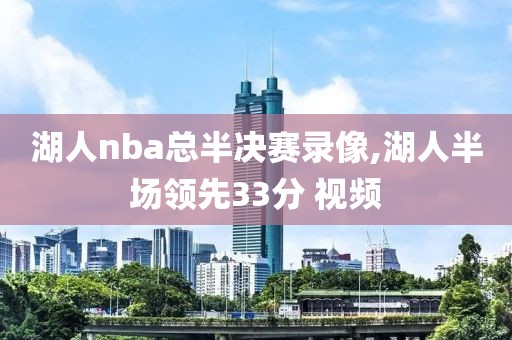 湖人nba总半决赛录像,湖人半场领先33分 视频