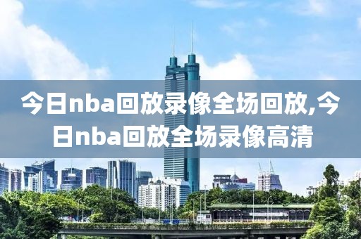 今日nba回放录像全场回放,今日nba回放全场录像高清