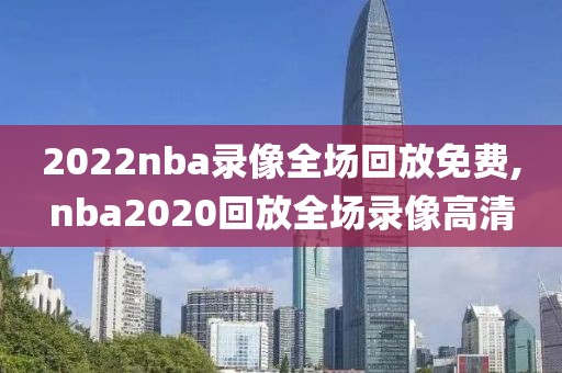 2022nba录像全场回放免费,nba2020回放全场录像高清