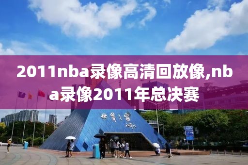 2011nba录像高清回放像,nba录像2011年总决赛