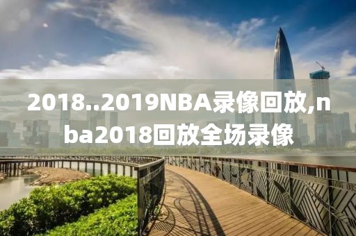 2018..2019NBA录像回放,nba2018回放全场录像