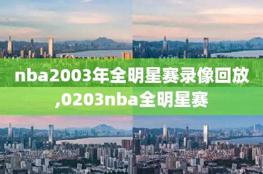 nba2003年全明星赛录像回放,0203nba全明星赛