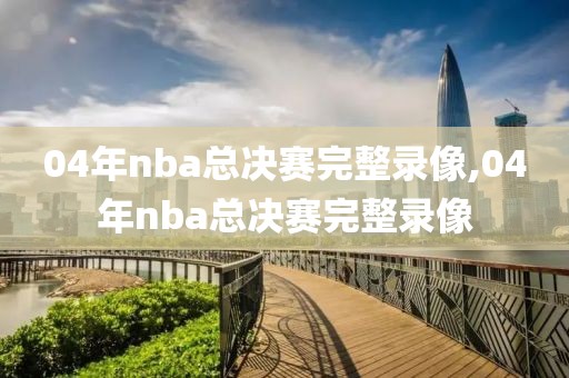 04年nba总决赛完整录像,04年nba总决赛完整录像