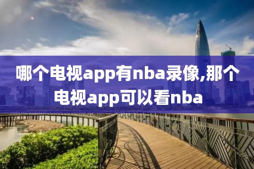 哪个电视app有nba录像,那个电视app可以看nba