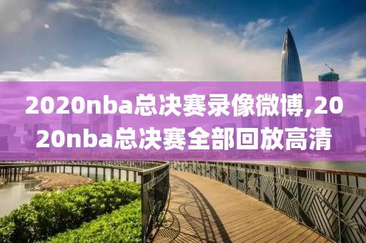 2020nba总决赛录像微博,2020nba总决赛全部回放高清