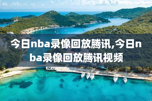 今日nba录像回放腾讯,今日nba录像回放腾讯视频