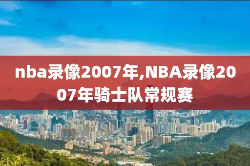 nba录像2007年,NBA录像2007年骑士队常规赛