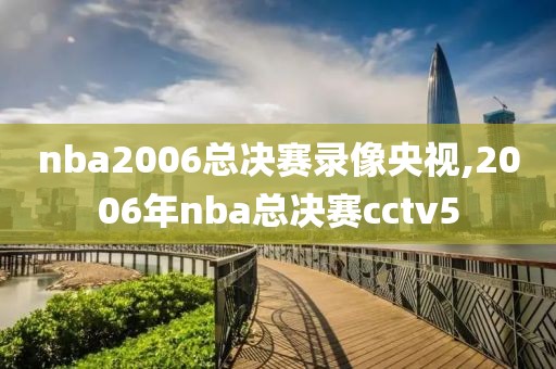 nba2006总决赛录像央视,2006年nba总决赛cctv5