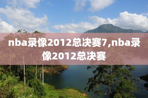 nba录像2012总决赛7,nba录像2012总决赛