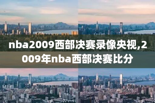 nba2009西部决赛录像央视,2009年nba西部决赛比分