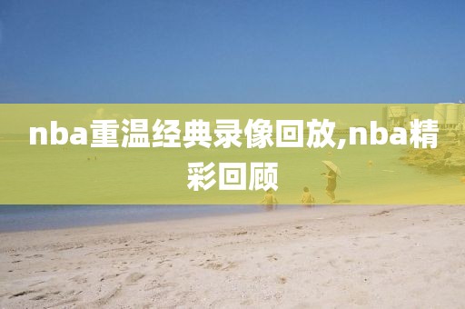 nba重温经典录像回放,nba精彩回顾