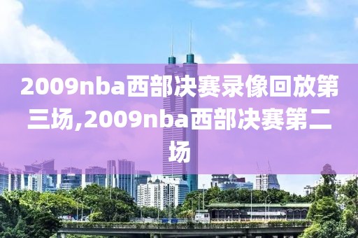 2009nba西部决赛录像回放第三场,2009nba西部决赛第二场