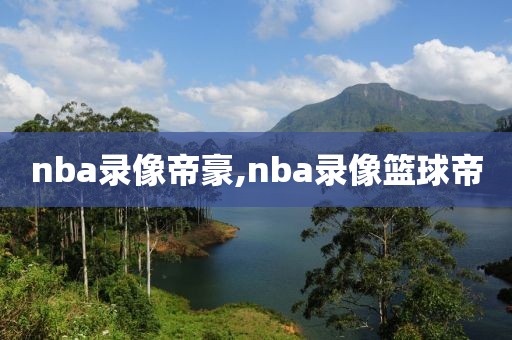 nba录像帝豪,nba录像篮球帝