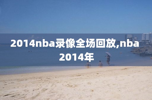 2014nba录像全场回放,nba 2014年