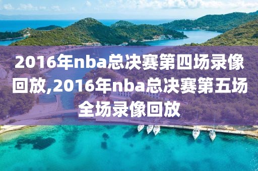 2016年nba总决赛第四场录像回放,2016年nba总决赛第五场全场录像回放