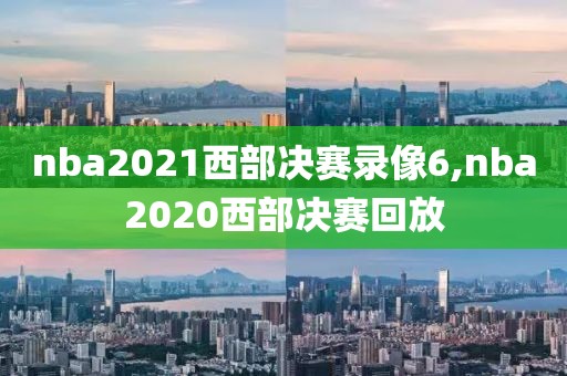 nba2021西部决赛录像6,nba2020西部决赛回放