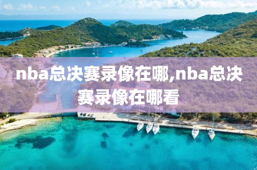 nba总决赛录像在哪,nba总决赛录像在哪看