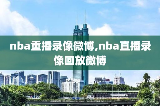 nba重播录像微博,nba直播录像回放微博