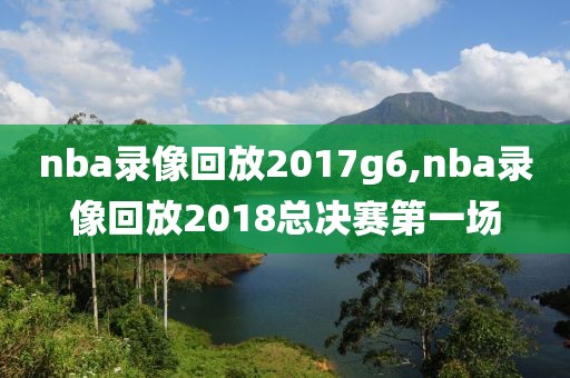 nba录像回放2017g6,nba录像回放2018总决赛第一场