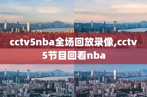 cctv5nba全场回放录像,cctv5节目回看nba