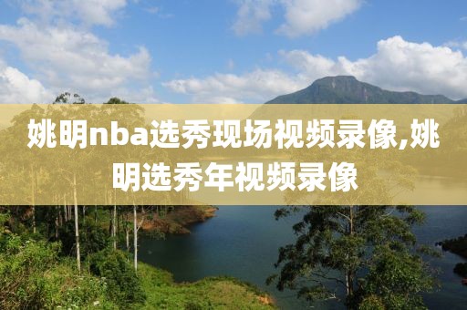 姚明nba选秀现场视频录像,姚明选秀年视频录像