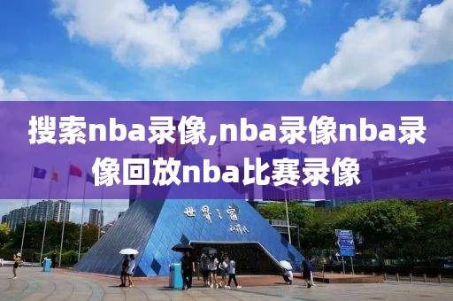 搜索nba录像,nba录像nba录像回放nba比赛录像