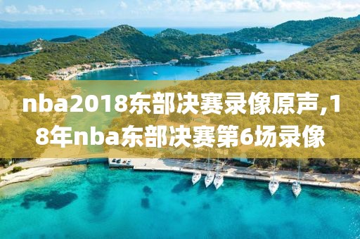 nba2018东部决赛录像原声,18年nba东部决赛第6场录像