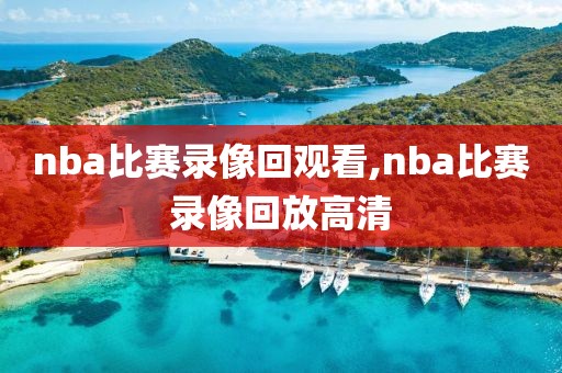 nba比赛录像回观看,nba比赛录像回放高清