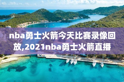 nba勇士火箭今天比赛录像回放,2021nba勇士火箭直播