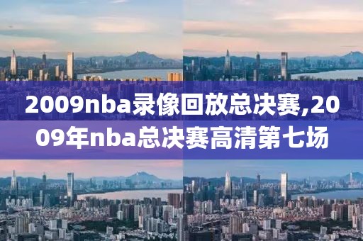 2009nba录像回放总决赛,2009年nba总决赛高清第七场