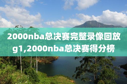 2000nba总决赛完整录像回放g1,2000nba总决赛得分榜