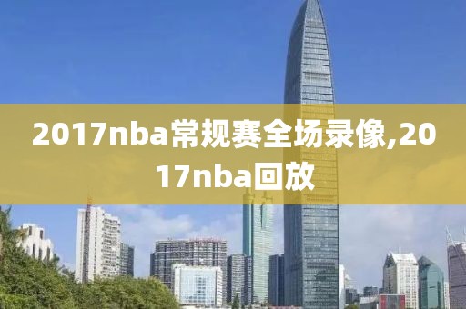 2017nba常规赛全场录像,2017nba回放