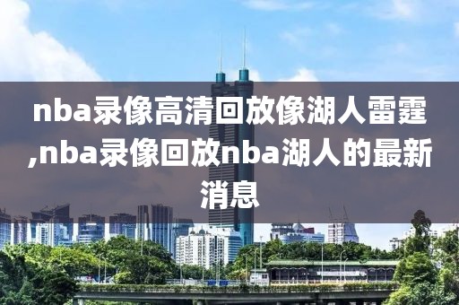 nba录像高清回放像湖人雷霆,nba录像回放nba湖人的最新消息