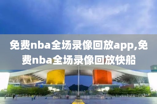 免费nba全场录像回放app,免费nba全场录像回放快船