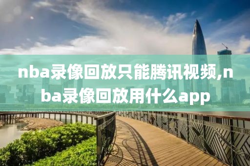 nba录像回放只能腾讯视频,nba录像回放用什么app