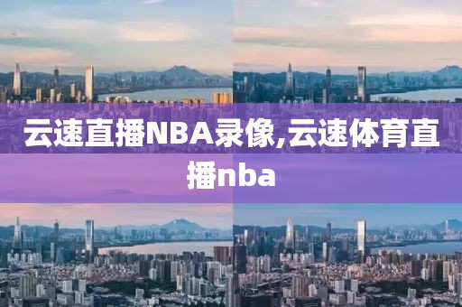 云速直播NBA录像,云速体育直播nba