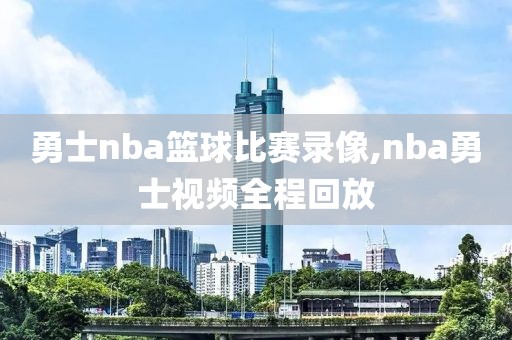 勇士nba篮球比赛录像,nba勇士视频全程回放