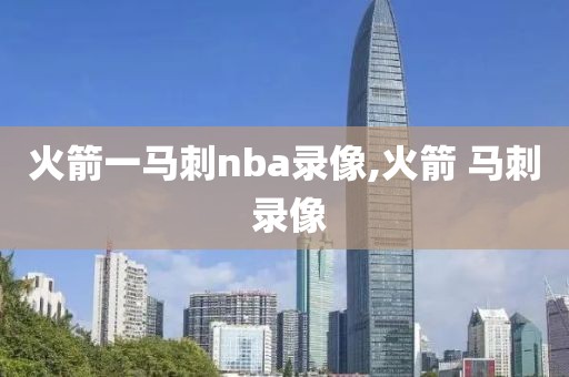 火箭一马刺nba录像,火箭 马刺 录像