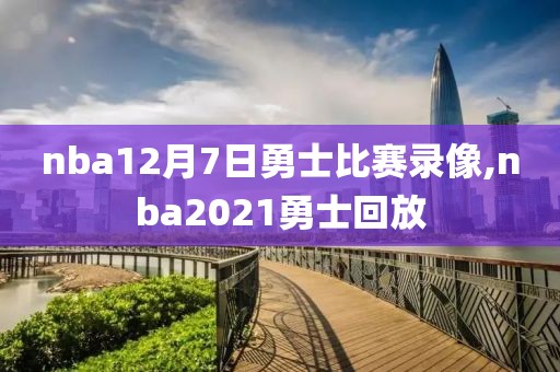 nba12月7日勇士比赛录像,nba2021勇士回放