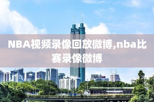 NBA视频录像回放微博,nba比赛录像微博