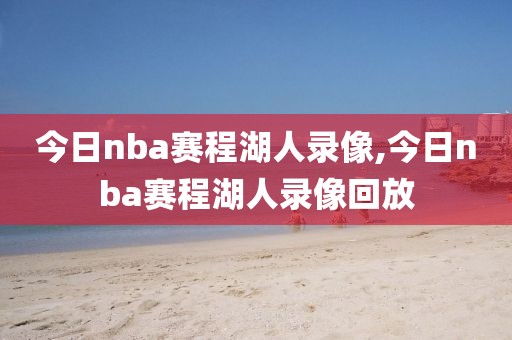 今日nba赛程湖人录像,今日nba赛程湖人录像回放