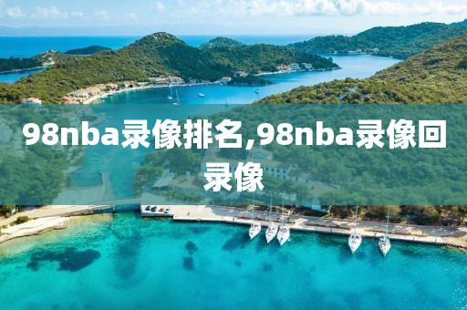 98nba录像排名,98nba录像回录像