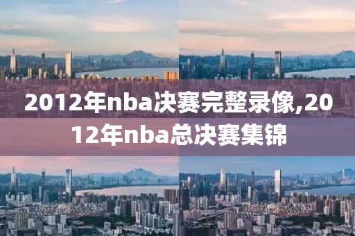 2012年nba决赛完整录像,2012年nba总决赛集锦