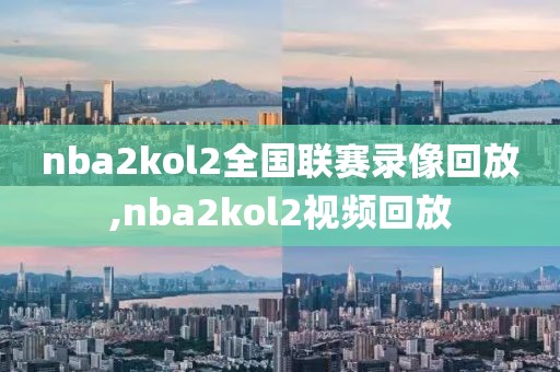 nba2kol2全国联赛录像回放,nba2kol2视频回放