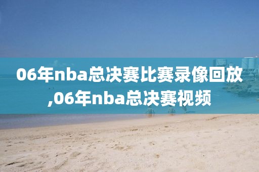 06年nba总决赛比赛录像回放,06年nba总决赛视频