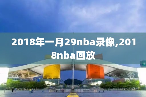 2018年一月29nba录像,2018nba回放