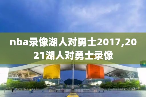 nba录像湖人对勇士2017,2021湖人对勇士录像